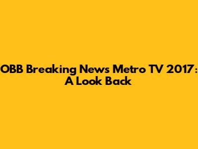 OBB Breaking News Metro TV 2017: A Look Back