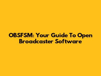 OBSFSM: Your Guide To Open Broadcaster Software