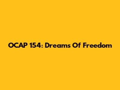 OCAP 154: Dreams Of Freedom