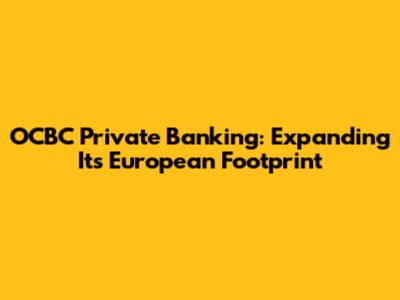 OCBC Private Banking: Expanding Its European Footprint