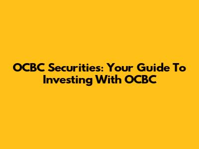 OCBC Securities: Your Guide To Investing With OCBC