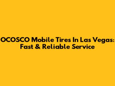 OCOSCO Mobile Tires In Las Vegas: Fast & Reliable Service
