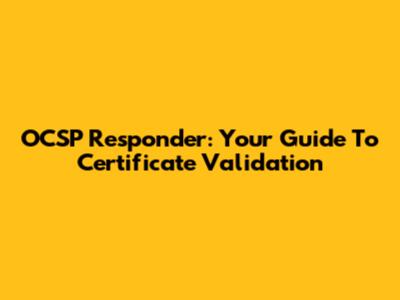 OCSP Responder: Your Guide To Certificate Validation