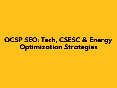 OCSP SEO: Tech, CSESC & Energy Optimization Strategies