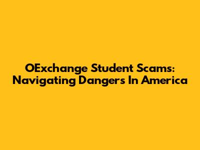 OExchange Student Scams: Navigating Dangers In America
