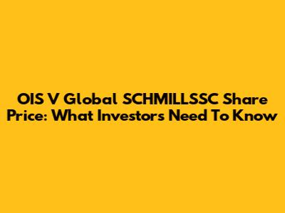 OIS V Global SCHMILLSSC Share Price: What Investors Need To Know