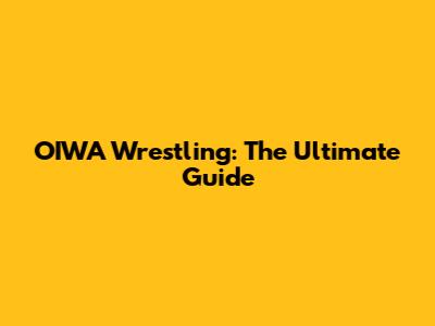 OIWA Wrestling: The Ultimate Guide