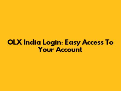 OLX India Login: Easy Access To Your Account
