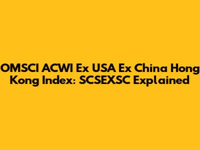OMSCI ACWI Ex USA Ex China Hong Kong Index: SCSEXSC Explained