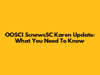 OOSCI ScnewsSC Karen Update: What You Need To Know