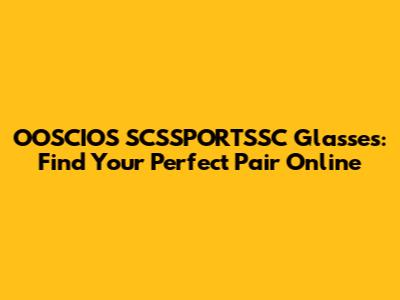 OOSCIOS SCSSPORTSSC Glasses: Find Your Perfect Pair Online