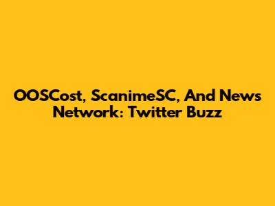 OOSCost, ScanimeSC, And News Network: Twitter Buzz