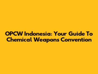 OPCW Indonesia: Your Guide To Chemical Weapons Convention