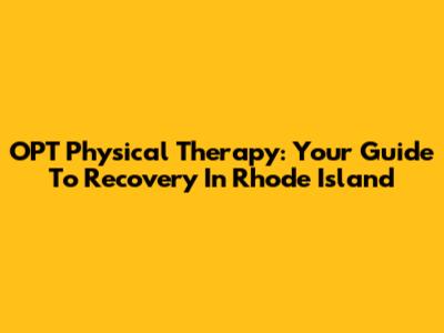 OPT Physical Therapy: Your Guide To Recovery In Rhode Island