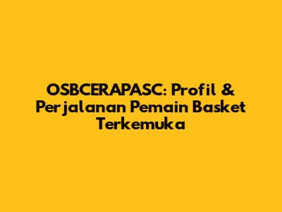 OSBCERAPASC: Profil & Perjalanan Pemain Basket Terkemuka
