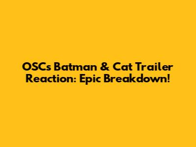 OSC's Batman & Cat Trailer Reaction: Epic Breakdown!