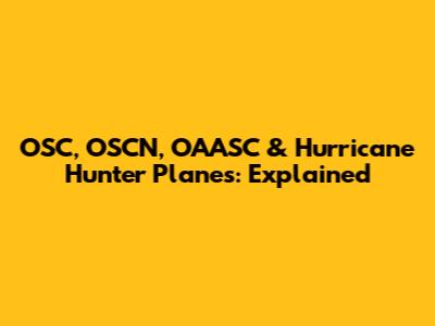 OSC, OSCN, OAASC & Hurricane Hunter Planes: Explained