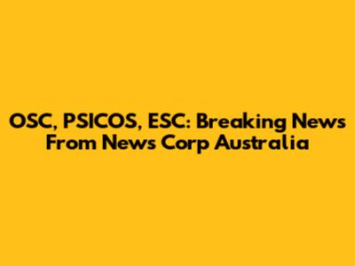 OSC, PSICOS, ESC: Breaking News From News Corp Australia