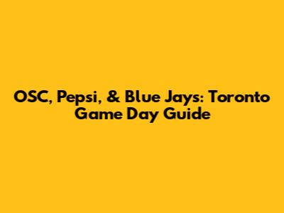 OSC, Pepsi, & Blue Jays: Toronto Game Day Guide