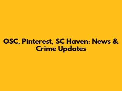 OSC, Pinterest, SC Haven: News & Crime Updates