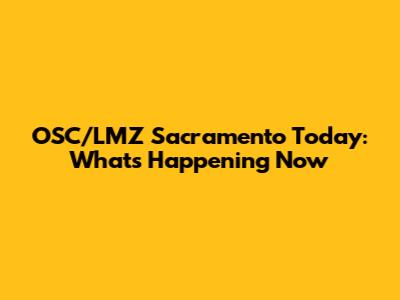 OSC/LMZ Sacramento Today: What's Happening Now