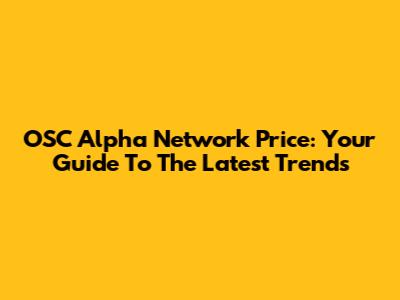 OSC Alpha Network Price: Your Guide To The Latest Trends