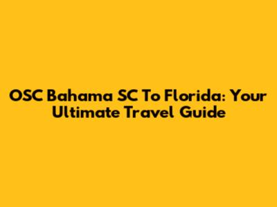 OSC Bahama SC To Florida: Your Ultimate Travel Guide