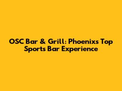 OSC Bar & Grill: Phoenix's Top Sports Bar Experience