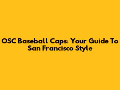OSC Baseball Caps: Your Guide To San Francisco Style
