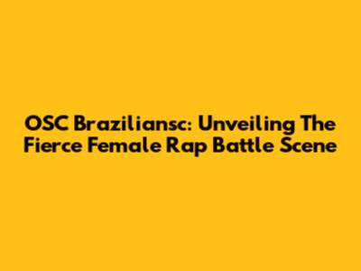 OSC Braziliansc: Unveiling The Fierce Female Rap Battle Scene
