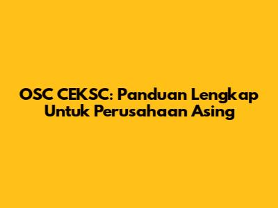 OSC CEKSC: Panduan Lengkap Untuk Perusahaan Asing