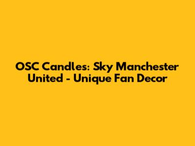 OSC Candles: Sky Manchester United - Unique Fan Decor