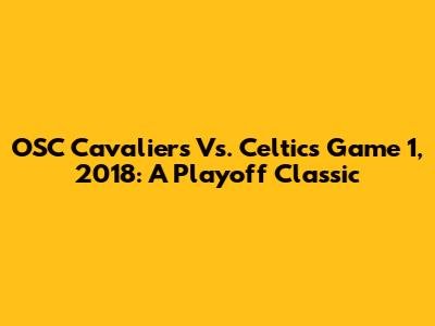 OSC Cavaliers Vs. Celtics Game 1, 2018: A Playoff Classic