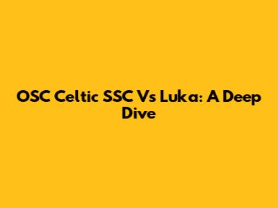 OSC Celtic SSC Vs Luka: A Deep Dive