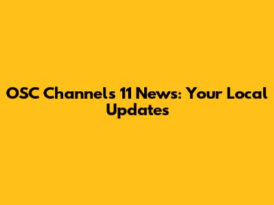 OSC Channels 11 News: Your Local Updates