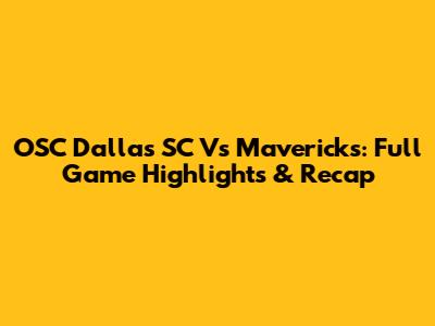 OSC Dallas SC Vs Mavericks: Full Game Highlights & Recap