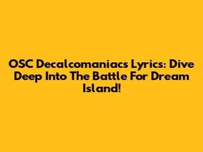 OSC Decalcomaniacs Lyrics: Dive Deep Into The Battle For Dream Island!