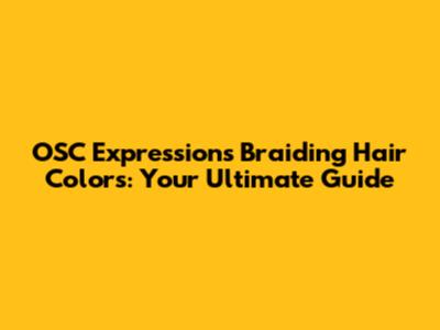 OSC Expressions Braiding Hair Colors: Your Ultimate Guide