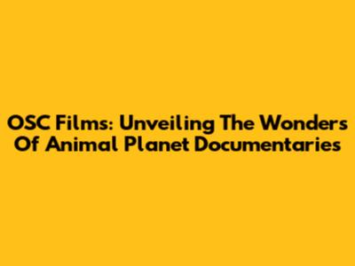 OSC Films: Unveiling The Wonders Of Animal Planet Documentaries