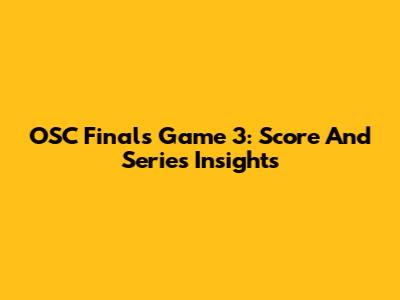OSC Finals Game 3: Score And Series Insights