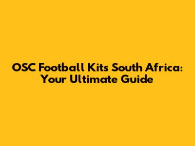 OSC Football Kits South Africa: Your Ultimate Guide