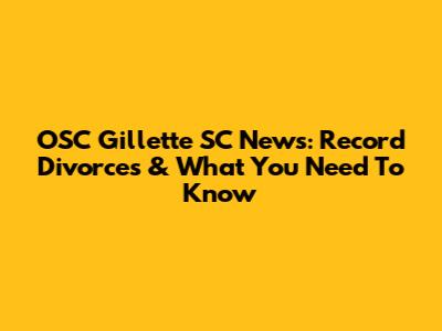 OSC Gillette SC News: Record Divorces & What You Need To Know