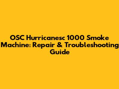 OSC Hurricanesc 1000 Smoke Machine: Repair & Troubleshooting Guide