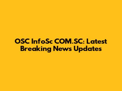 OSC InfoSc COM.SC: Latest Breaking News Updates