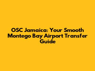 OSC Jamaica: Your Smooth Montego Bay Airport Transfer Guide
