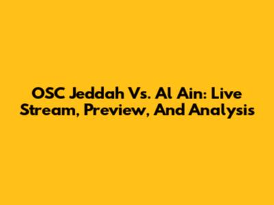 OSC Jeddah Vs. Al Ain: Live Stream, Preview, And Analysis