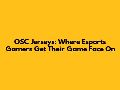 OSC Jerseys: Where Esports Gamers Get Their Game Face On