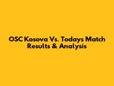 OSC Kosova Vs. Today's Match Results & Analysis