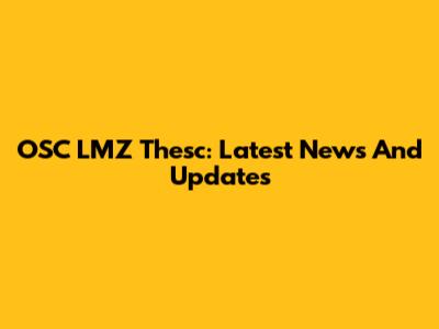 OSC LMZ Thesc: Latest News And Updates