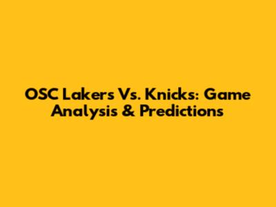 OSC Lakers Vs. Knicks: Game Analysis & Predictions